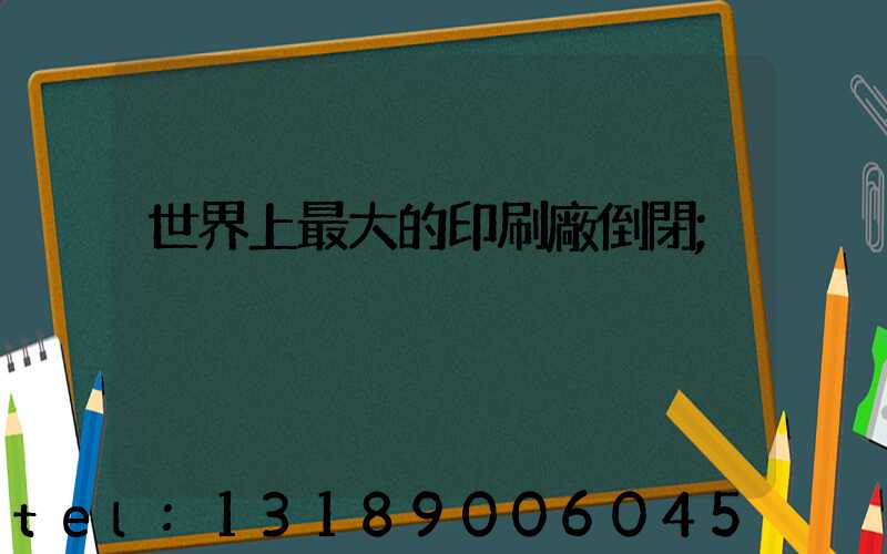 世界上最大的印刷廠倒閉