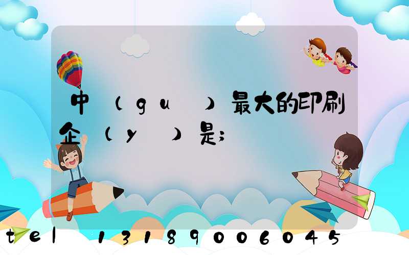中國(guó)最大的印刷企業(yè)是