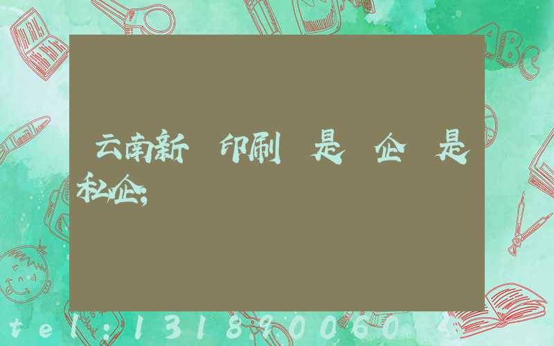 云南新華印刷廠是國企還是私企