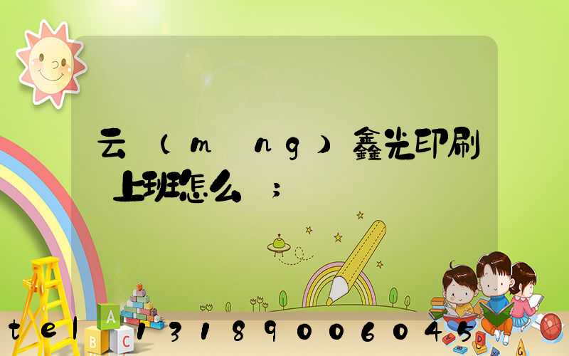 云夢(mèng)鑫光印刷廠上班怎么樣