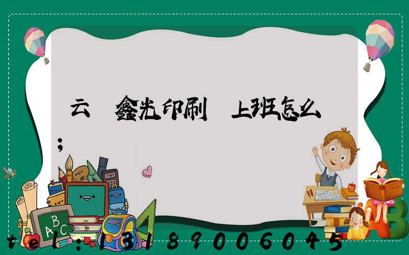 云夢鑫光印刷廠上班怎么樣