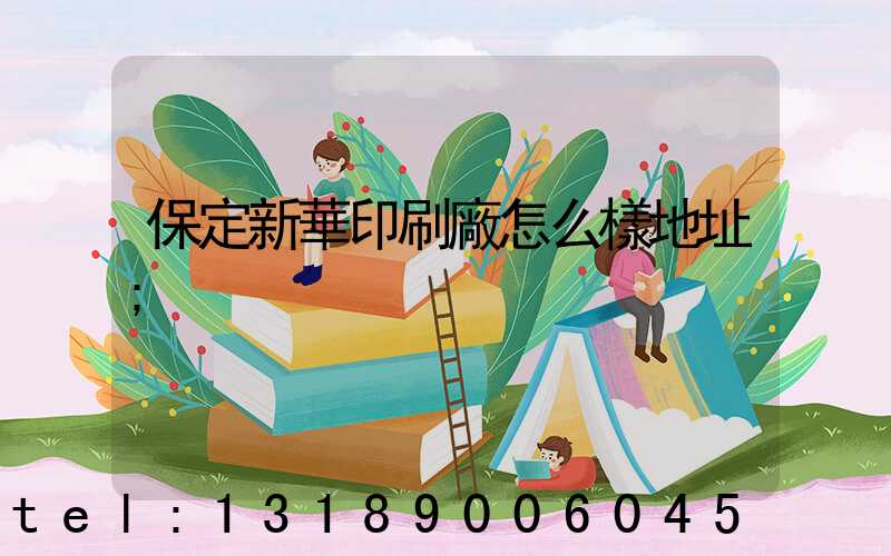 保定新華印刷廠怎么樣地址