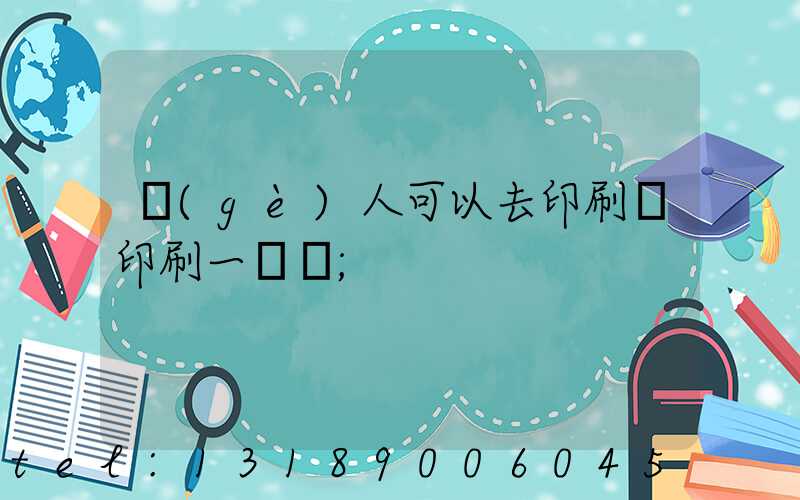 個(gè)人可以去印刷廠印刷一張嗎