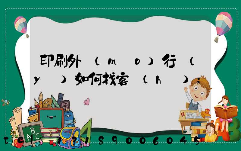 印刷外貿(mào)行業(yè)如何找客戶(hù)