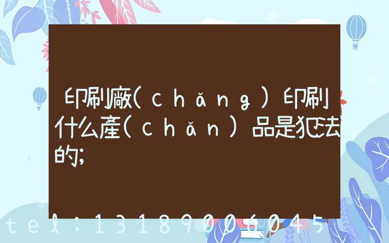 印刷廠(chǎng)印刷什么產(chǎn)品是犯法的