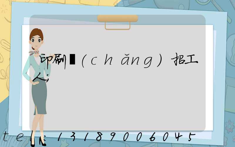 印刷廠(chǎng)招工人