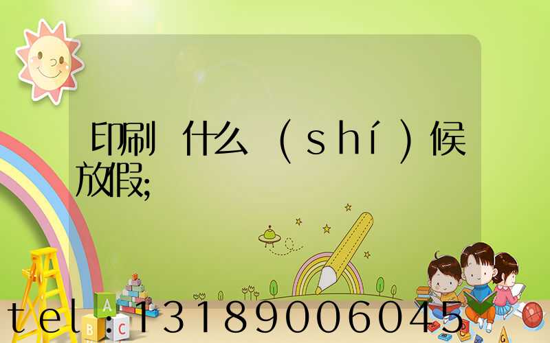 印刷廠什么時(shí)候放假