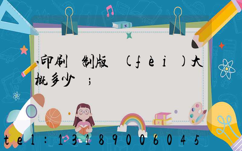 印刷廠制版費(fèi)大概多少錢