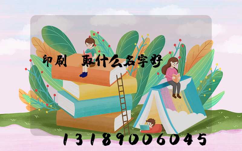 印刷廠取什么名字好