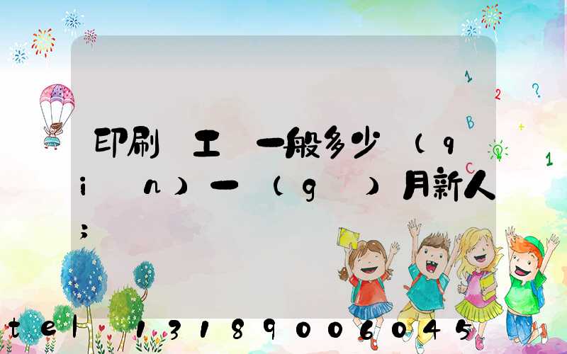 印刷廠工資一般多少錢(qián)一個(gè)月新人