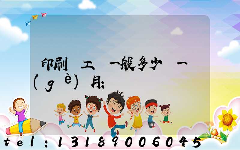 印刷廠工資一般多少錢一個(gè)月