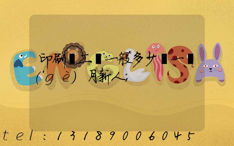 印刷廠工資一般多少錢一個(gè)月新人