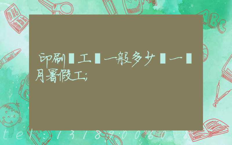印刷廠工資一般多少錢一個月暑假工