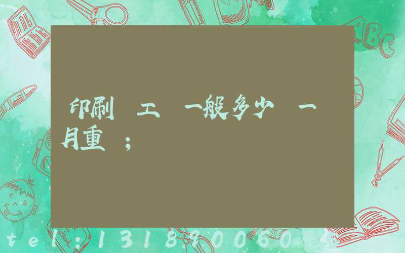 印刷廠工資一般多少錢一個月重慶