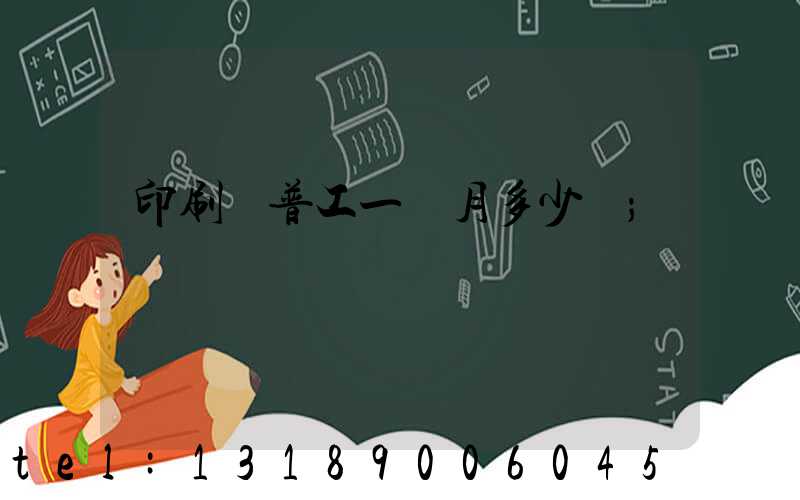 印刷廠普工一個月多少錢