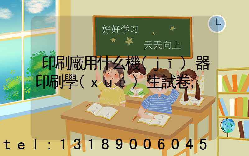 印刷廠用什么機(jī)器印刷學(xué)生試卷