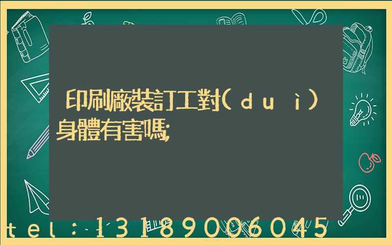 印刷廠裝訂工對(duì)身體有害嗎