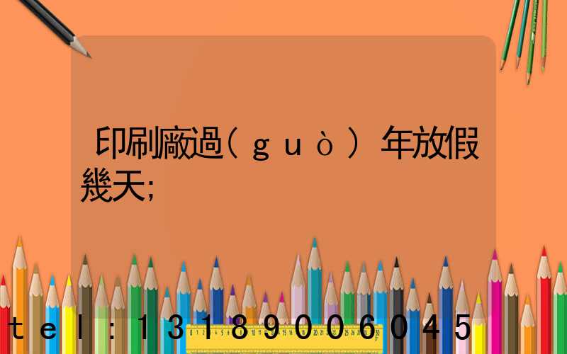 印刷廠過(guò)年放假幾天