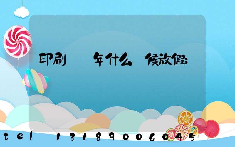 印刷廠過年什么時候放假