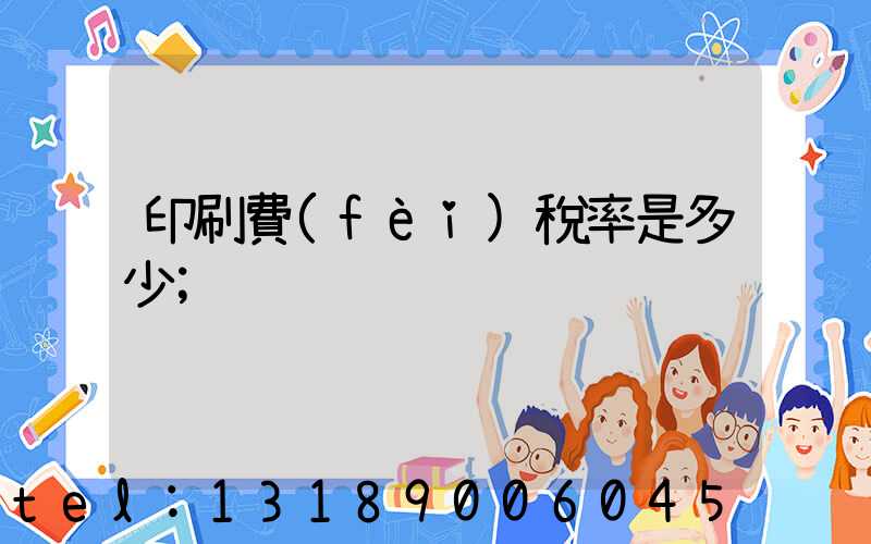 印刷費(fèi)稅率是多少