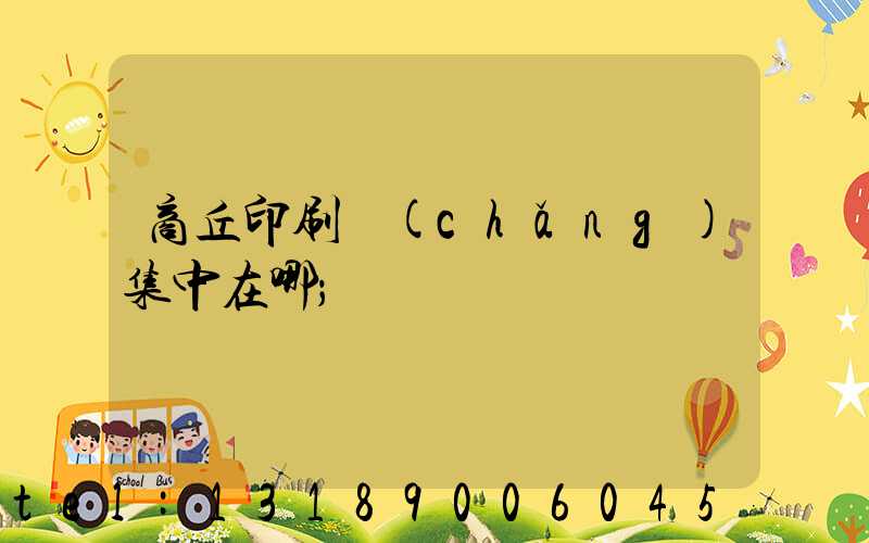 商丘印刷廠(chǎng)集中在哪