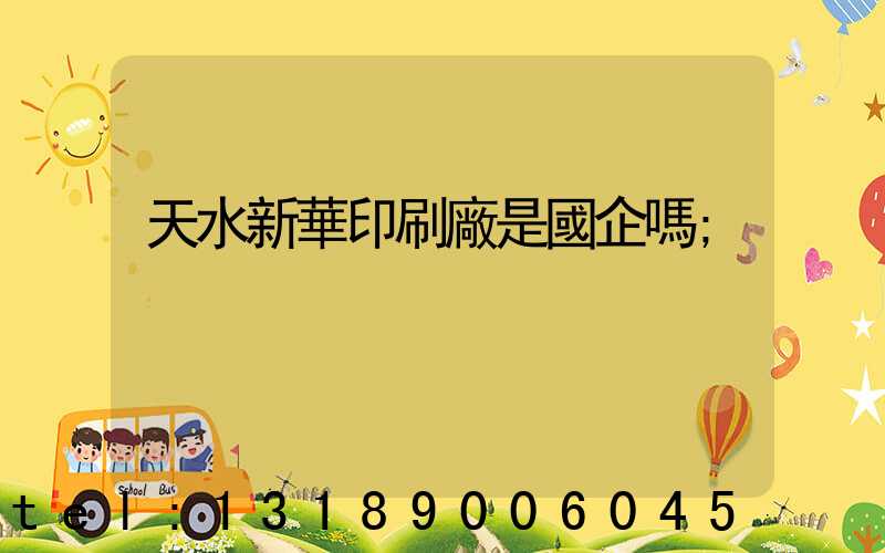 天水新華印刷廠是國企嗎