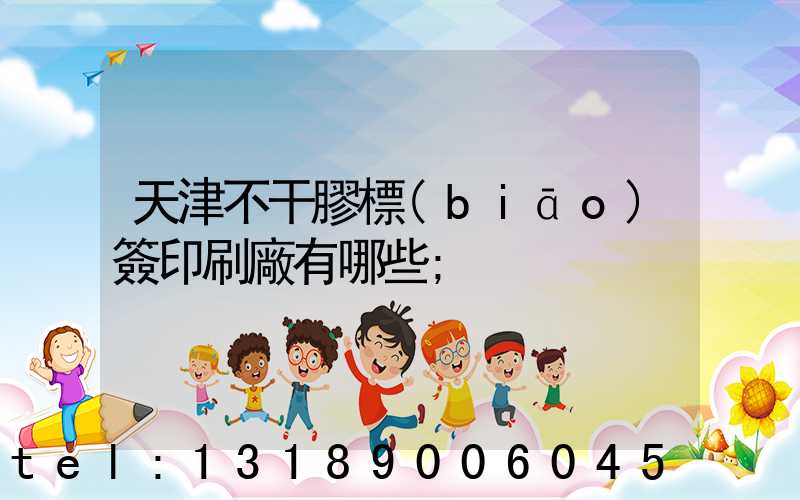 天津不干膠標(biāo)簽印刷廠有哪些