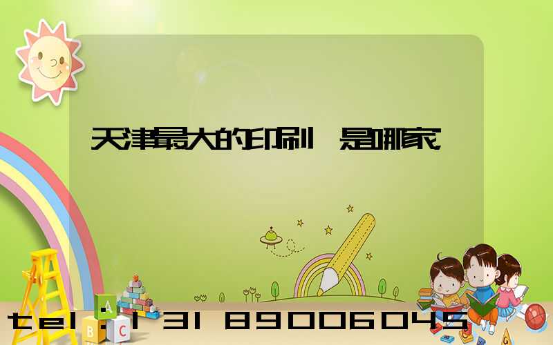 天津最大的印刷廠是哪家