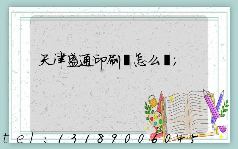 天津盛通印刷廠怎么樣