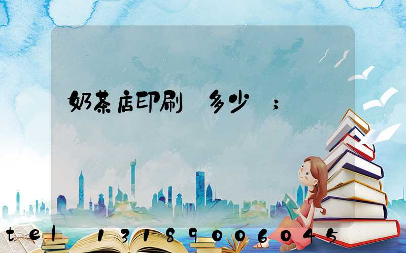 奶茶店印刷費多少錢