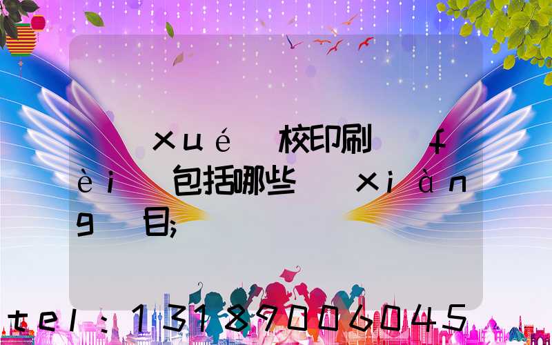 學(xué)校印刷費(fèi)包括哪些項(xiàng)目