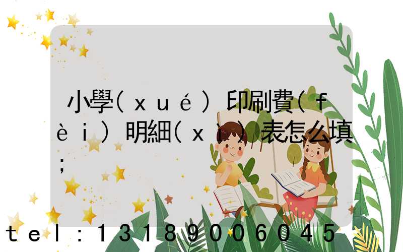 小學(xué)印刷費(fèi)明細(xì)表怎么填
