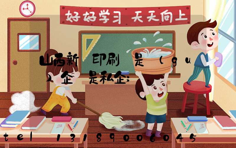 山西新華印刷廠是國(guó)企還是私企