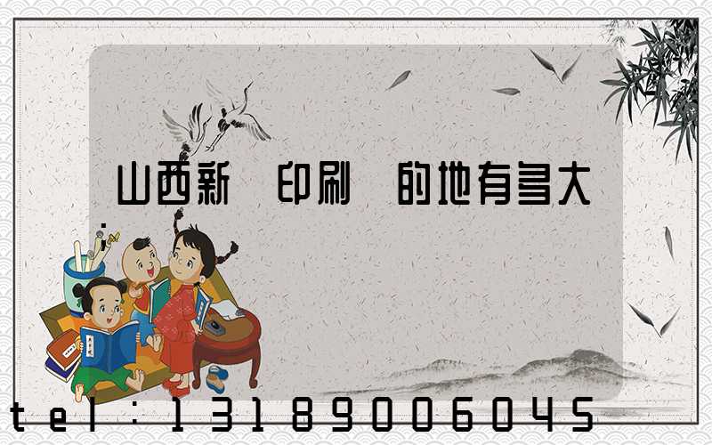 山西新華印刷廠的地有多大