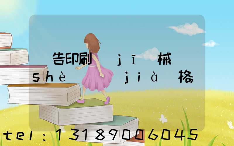 廣告印刷機(jī)械設(shè)備價(jià)格