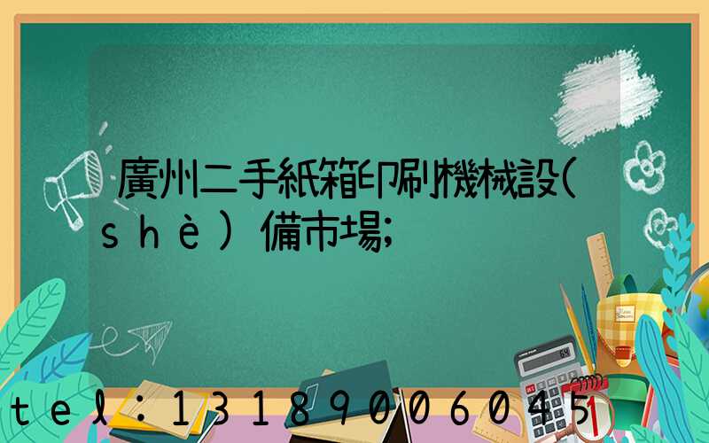 廣州二手紙箱印刷機械設(shè)備市場