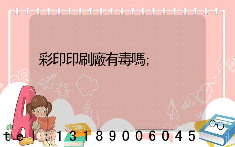 彩印印刷廠有毒嗎