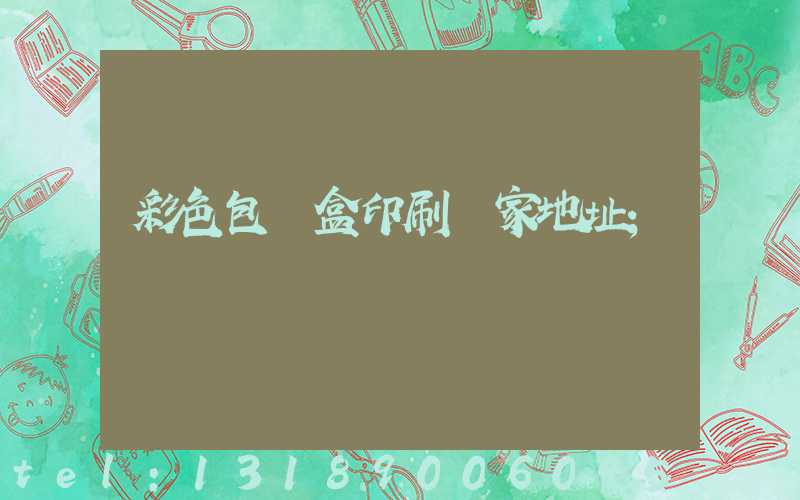 彩色包裝盒印刷廠家地址