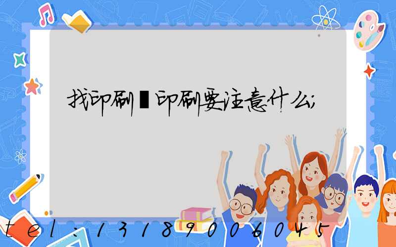 找印刷廠印刷要注意什么