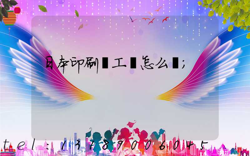 日本印刷廠工資怎么樣