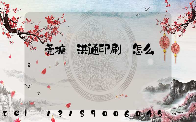 東莞塘廈洪通印刷廠怎么樣