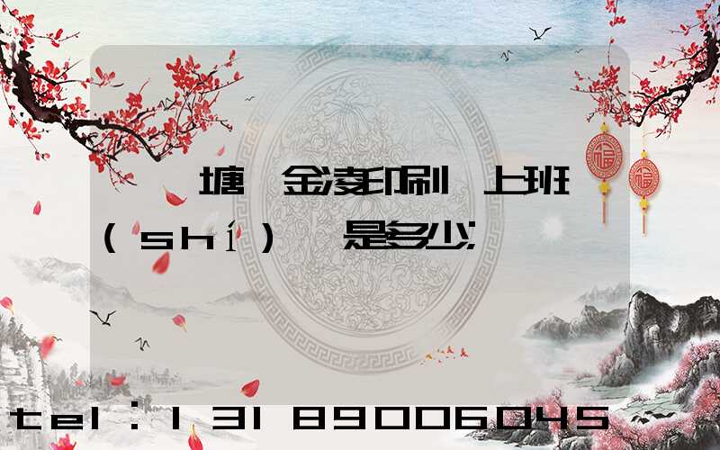 東莞塘廈金凌印刷廠上班時(shí)間是多少