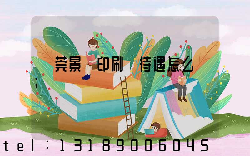 東莞景灣印刷廠待遇怎么樣