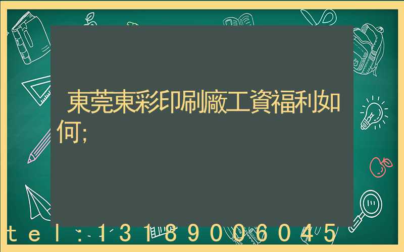 東莞東彩印刷廠工資福利如何
