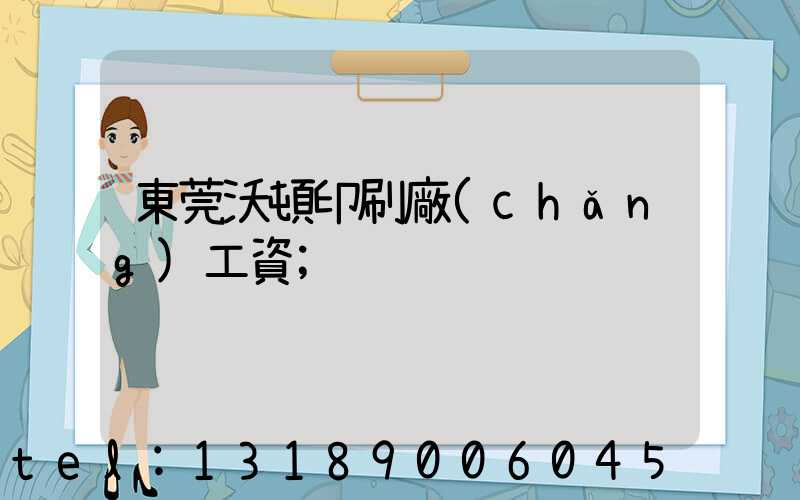 東莞沃頓印刷廠(chǎng)工資