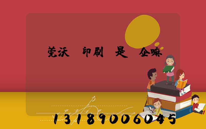 東莞沃頓印刷廠是國企嘛