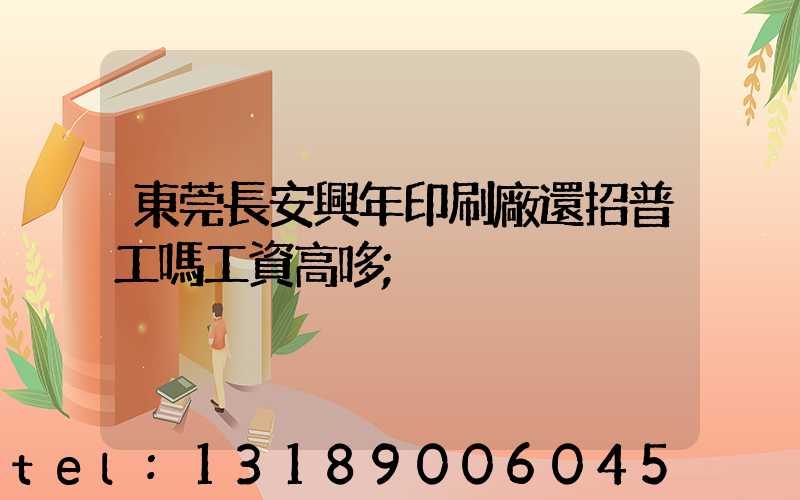 東莞長安興年印刷廠還招普工嗎工資高哆