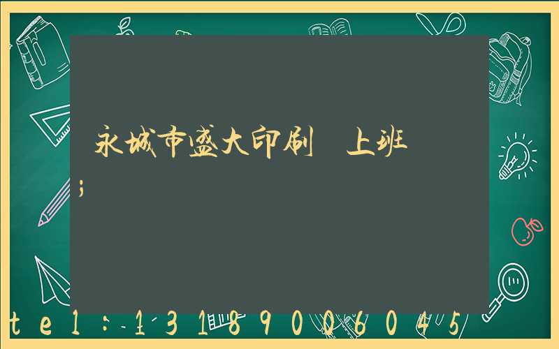 永城市盛大印刷廠上班時間