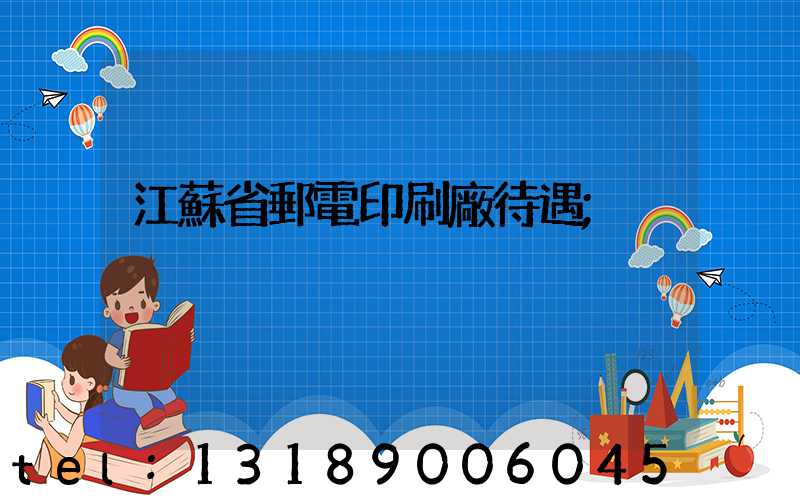 江蘇省郵電印刷廠待遇