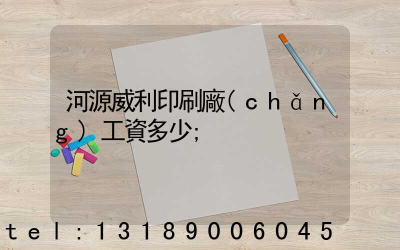 河源威利印刷廠(chǎng)工資多少